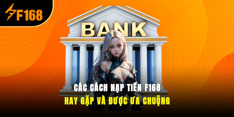 Các cách nạp tiền F168 hay gặp và được ưa chuộng